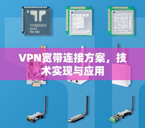VPN宽带连接方案,技术实现与应用