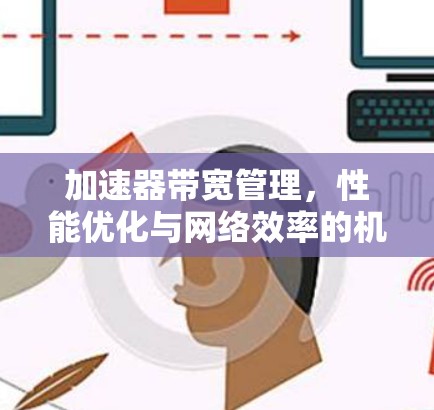 加速器带宽管理,性能优化与网络效率的机遇与挑战