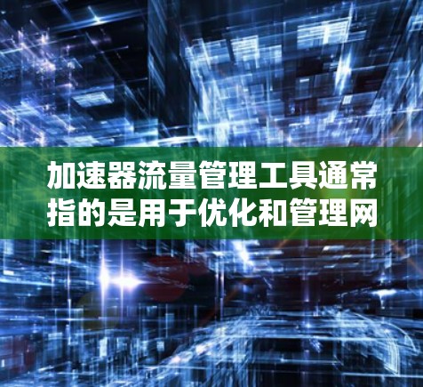 加速器流量管理工具通常指的是用于优化和管理网络流量的工具或平台,它们可以帮助您更高效地处理和加速数据的传输。以下是一些常见的加速器流量管理工具和解决方案