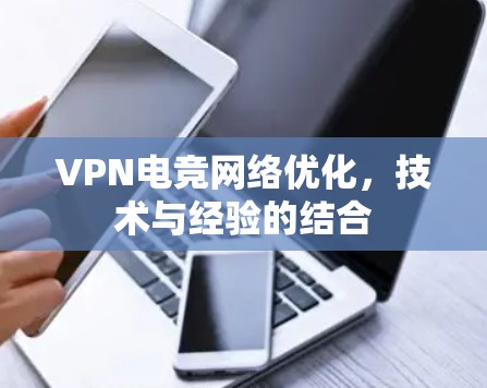 VPN电竞网络优化，技术与经验的结合