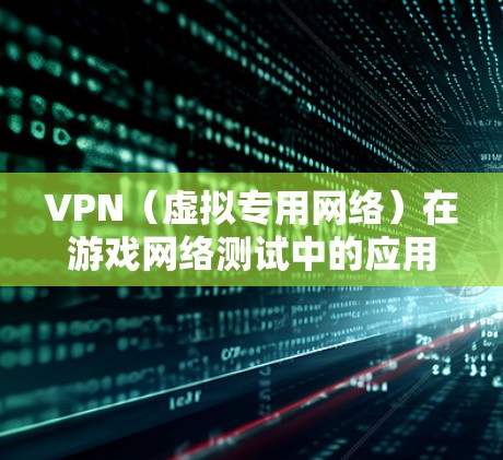 VPN（虚拟专用网络）在游戏网络测试中的应用可以带来多种好处，特别是在确保游戏网络的安全性、稳定性和性能方面。以下是一些关于VPN在游戏网络测试中的具体应用和注意事项