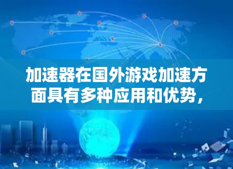 加速器在国外游戏加速方面具有多种应用和优势,能够显著提升网络游戏的性能和体验。以下是对加速器的详细分析和总结