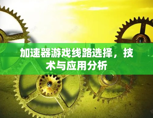 加速器游戏线路选择,技术与应用分析