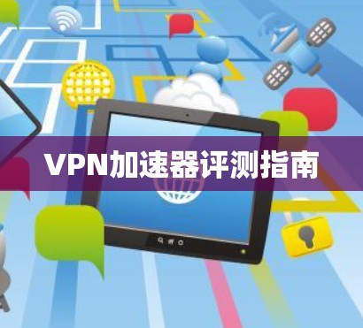 VPN加速器评测指南