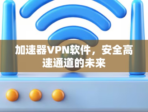 加速器VPN软件,安全高速通道的未来