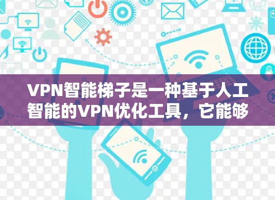 VPN智能梯子是一种基于人工智能的VPN优化工具，它能够根据网络环境和用户需求，自动调整VPN服务器、带宽分配和连接策略，从而提升VPN的使用体验。以下是关于VPN智能梯子的一些关键点和解释