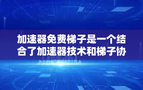 加速器免费梯子是一个结合了加速器技术和梯子协议的项目,旨在为用户提供高效、免费的数据传输服务。以下是对该项目的详细分析和总结