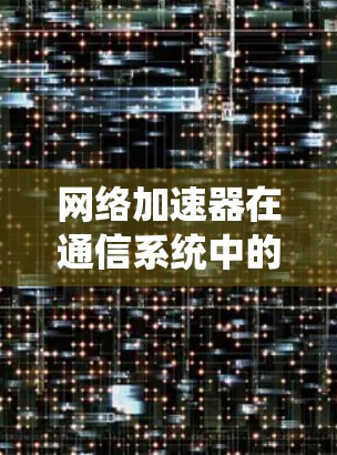 网络加速器在通信系统中的应用与优化
