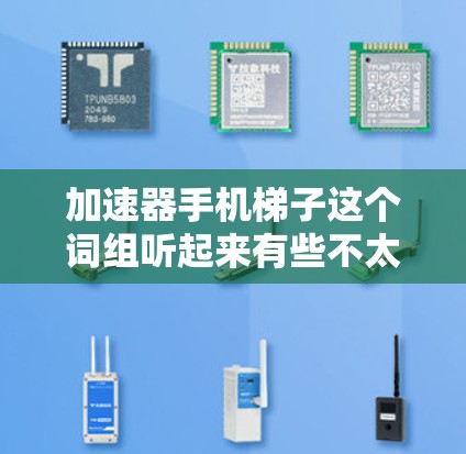 加速器手机梯子这个词组听起来有些不太常见,可能是指加速器和手机梯子两个概念的结合。以下是一些可能的解释