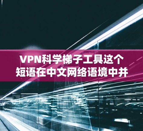 VPN科学梯子工具这个短语在中文网络语境中并不常见,可能是指一些用于绕过网络限制或访问特定资源的工具。以下是一些可能相关的信息和建议