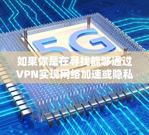 如果你是在寻找能够通过VPN实现网络加速或隐私保护的软件，以下是一些常见的VPN服务和工具