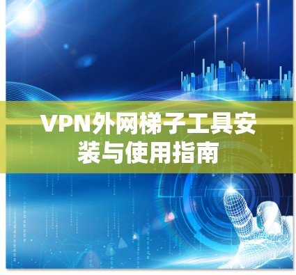 VPN外网梯子工具安装与使用指南