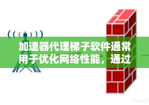 加速器代理梯子软件通常用于优化网络性能,通过分层代理和负载均衡来提高数据传输效率。以下是一些常见的加速器代理梯子软件及其功能
