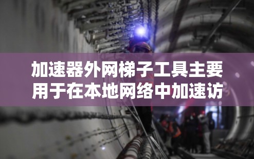 加速器外网梯子工具主要用于在本地网络中加速访问外网资源,通常通过数据压缩、加密和智能缓存来提高访问速度和效率。以下是关于如何选择和使用这些工具的一些关键信息