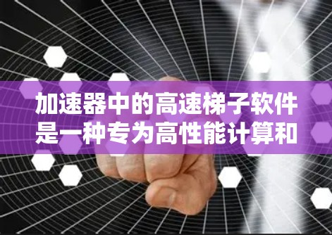 加速器中的高速梯子软件是一种专为高性能计算和数据处理设计的加速平台,旨在通过并行计算和高效资源管理显著提升数据处理速度。以下是对高速梯子软件的详细分析和总结