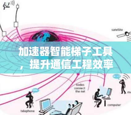 加速器智能梯子工具,提升通信工程效率