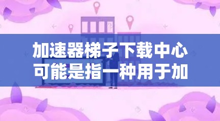 加速器梯子下载中心可能是指一种用于加速文件下载的工具或平台。这种工具通常通过分割文件或利用P2P(对等传输协议)来加速下载速度。以下是一些可能的解释和注意事项