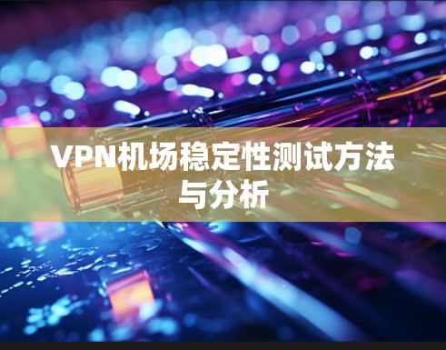 VPN机场稳定性测试方法与分析