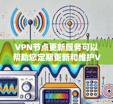 VPN节点更新服务可以帮助您定期更新和维护VPN服务器的节点配置和状态，确保网络的安全性和稳定性。以下是一些可能的实现步骤和建议