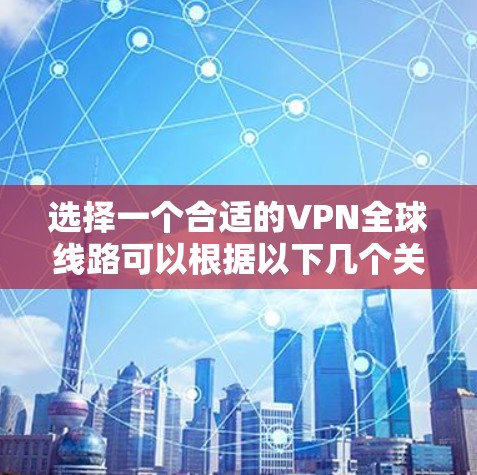 选择一个合适的VPN全球线路可以根据以下几个关键因素进行综合考量