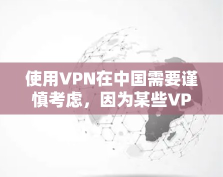 使用VPN在中国需要谨慎考虑,因为某些VPN服务可能被当地政府限制或监控。以下是对使用VPN的分步建议 使用VPN在中国需要谨慎考虑,因为某些VPN服务可能被当地政府限制或监控。以下是对使用VPN的分步建议