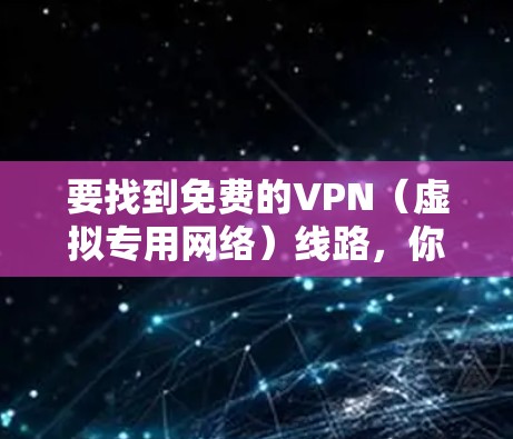 要找到免费的VPN(虚拟专用网络)线路,你可以通过以下几种方式获取。但请注意,免费VPN服务通常会有以下限制