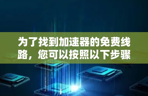 为了找到加速器的免费线路,您可以按照以下步骤进行 为了找到加速器的免费线路,您可以按照以下步骤进行