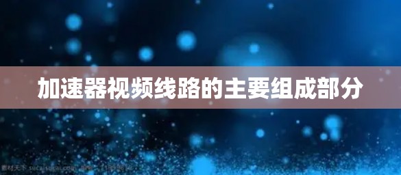 加速器视频线路的主要组成部分