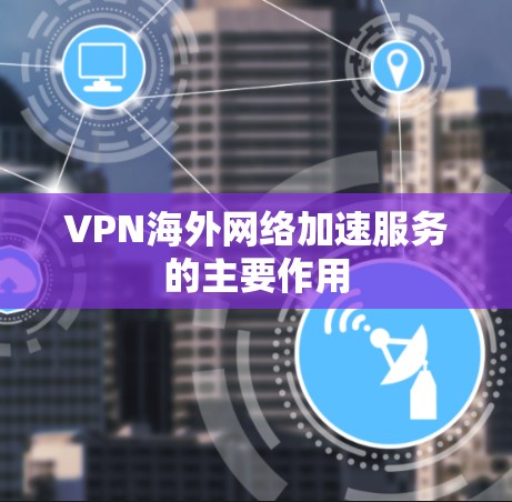 VPN海外网络加速服务的主要作用