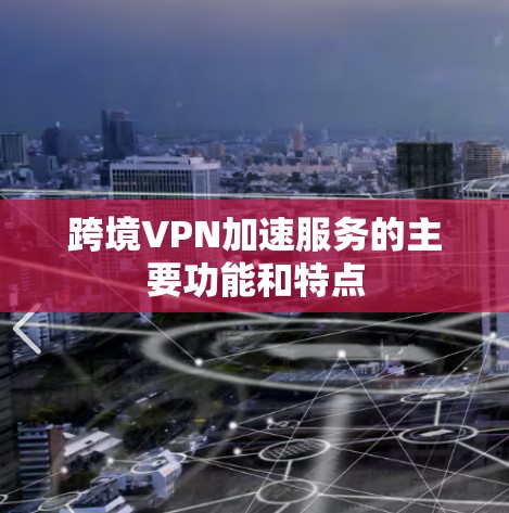 跨境VPN加速服务的主要功能和特点
