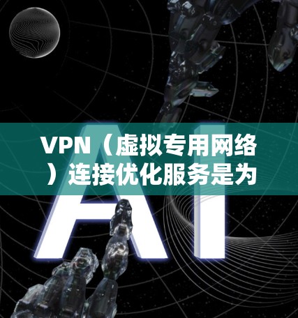 VPN(虚拟专用网络)连接优化服务是为了提高VPN的性能、稳定性和安全性,确保用户能够更顺畅地访问网络资源,同时保护隐私。以下是一些常见的VPN连接优化服务和方法