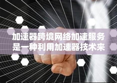 加速器跨境网络加速服务是一种利用加速器技术来优化跨国家或地区网络连接的解决方案,旨在减少延迟、提升数据传输速度,特别适用于需要实时访问远距离资源的企业。以下是对该服务的详细分析和总结