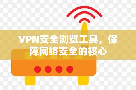 VPN安全浏览工具，保障网络安全的核心