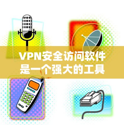 VPN安全访问软件是一个强大的工具，帮助用户安全连接到内部网络，保护数据并管理访问权限。以下是对VPN安全访问软件的详细分析和总结