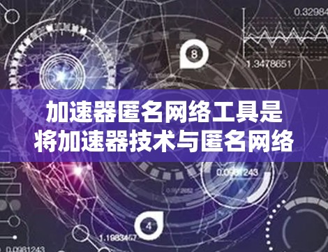 加速器匿名网络工具是将加速器技术与匿名网络技术相结合的解决方案,旨在同时优化网络性能和保护用户隐私。以下是对此类工具的详细分析