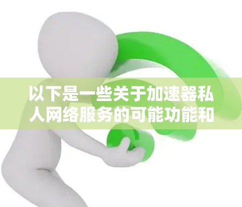 以下是一些关于加速器私人网络服务的可能功能和应用场景
