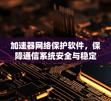 加速器网络保护软件，保障通信系统安全与稳定运行