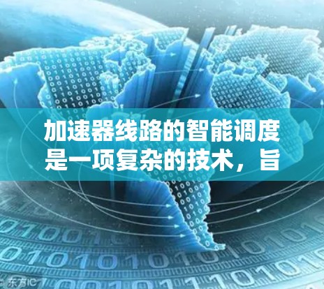 加速器线路的智能调度是一项复杂的技术,旨在通过智能化的方法优化加速器的运行效率,提高实验的灵活性和准确性。以下是关于加速器线路智能调度的详细介绍