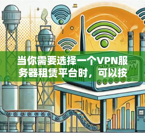 当你需要选择一个VPN服务器租赁平台时,可以按照以下步骤进行比较和选择