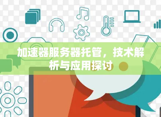 加速器服务器托管,技术解析与应用探讨