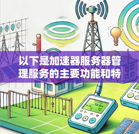 以下是加速器服务器管理服务的主要功能和特点 以下是加速器服务器管理服务的主要功能和特点