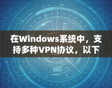 在Windows系统中，支持多种VPN协议，以下是针对不同VPN类型的详细说明和配置步骤