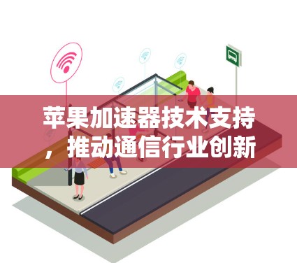 苹果加速器技术支持,推动通信行业创新与发展