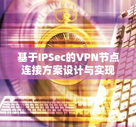 基于IPSec的VPN节点连接方案设计与实现