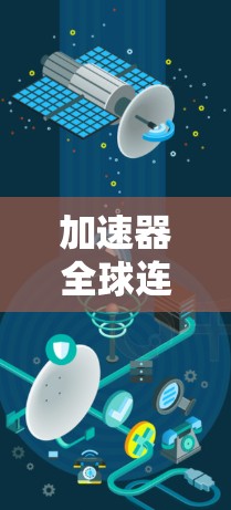 加速器全球连接方案,提升国际通信效率