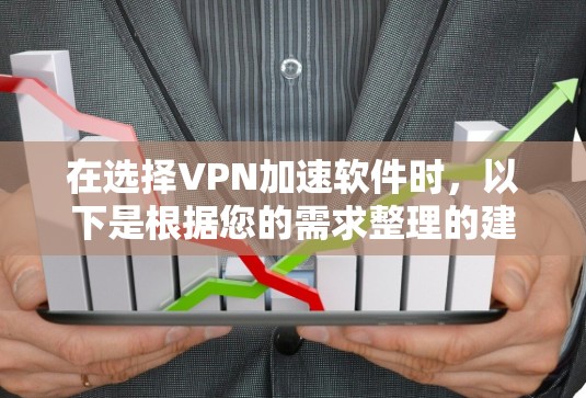在选择VPN加速软件时,以下是根据您的需求整理的建议和步骤
