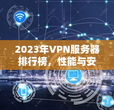 2023年VPN服务器排行榜,性能与安全并重