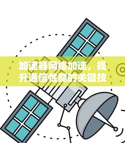 加速器网络加速,提升通信性能的关键技术