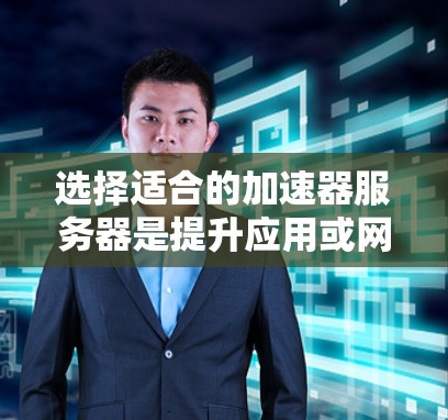 选择适合的加速器服务器是提升应用或网站性能的关键。以下是根据您的需求和因素整理的建议