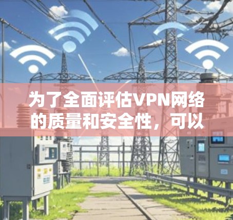 为了全面评估VPN网络的质量和安全性,可以按照以下步骤使用合适的工具进行测试